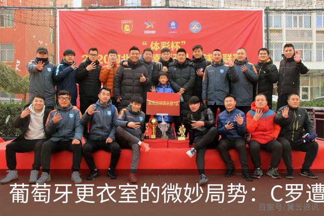 葡萄牙更衣室的微妙局势：C罗遭遇孤立无援