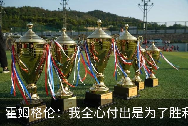 霍姆格伦：我全心付出是为了胜利，而不是失败