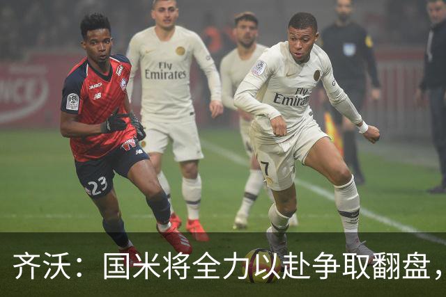 齐沃：国米将全力以赴争取翻盘，急躁表现需改进